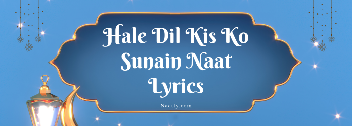 Hale Dil Kis Ko Sunain Naat Lyrics