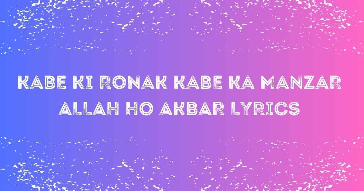 Kabe Ki Ronak Kabe Ka Manzar Allah Ho Akbar Lyrics