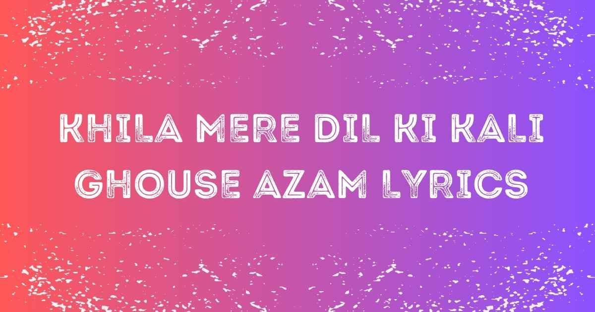 Khila Mere Dil Ki Kali Ghouse Azam Lyrics