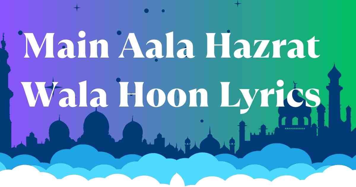 Main Aala Hazrat Wala Hoon Lyrics