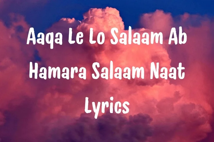Aaqa Le Lo Salaam Ab Hamara Salaam Naat Lyrics