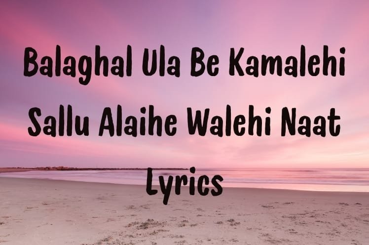 Balaghal Ula Be Kamalehi Sallu Alaihe Walehi Naat Lyrics