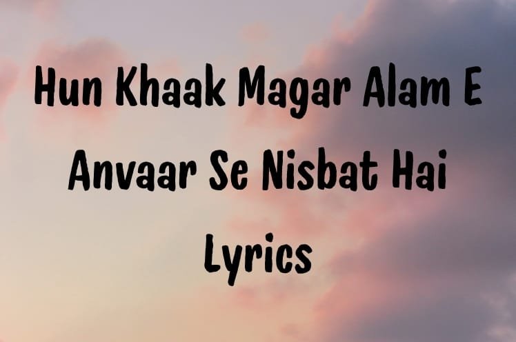 Hun Khaak Magar Alam E Anvaar Se Nisbat Hai Lyrics