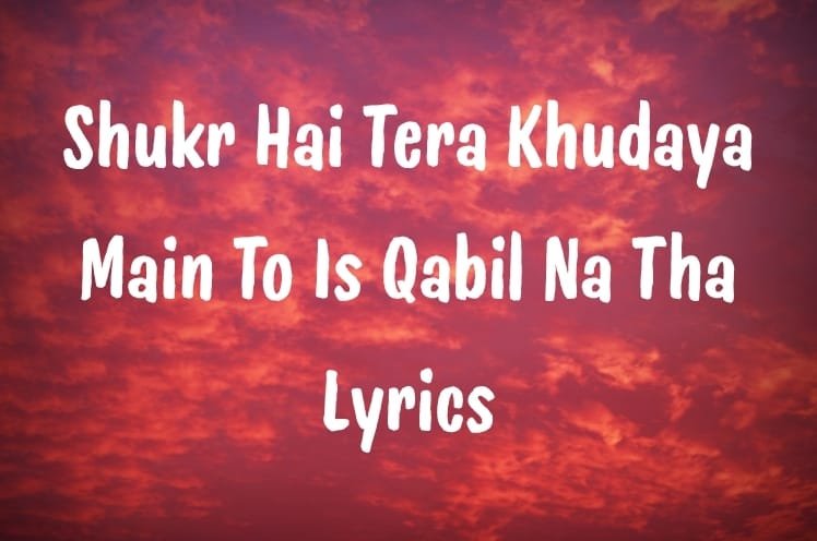 Shukr Hai Tera Khudaya Main To Is Qabil Na Tha Lyrics