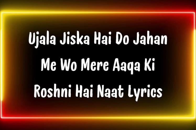 Ujala Jiska Hai Do Jahan Me Wo Mere Aaqa Ki Roshni Hai Naat Lyrics